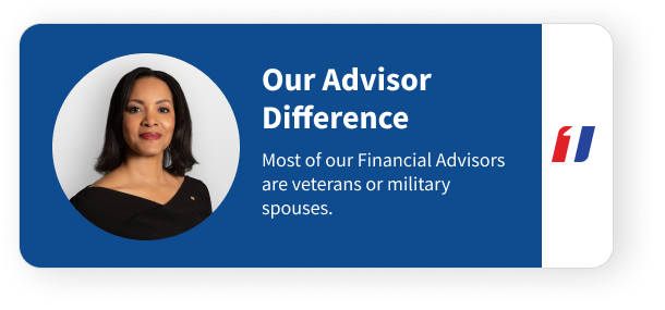 The First Command Advisor Difference is that most of our Advisors are veterans or military spouses.